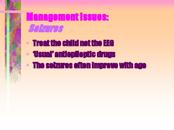 Management Issues: Seizures • • • Treat the child not the EEG ‘Usual’ antiepileptic