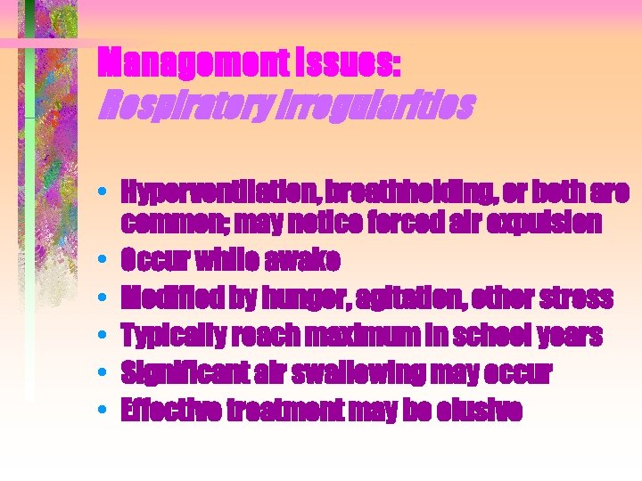 Management Issues: Respiratory irregularities • Hyperventilation, breathholding, or both are common; may notice forced