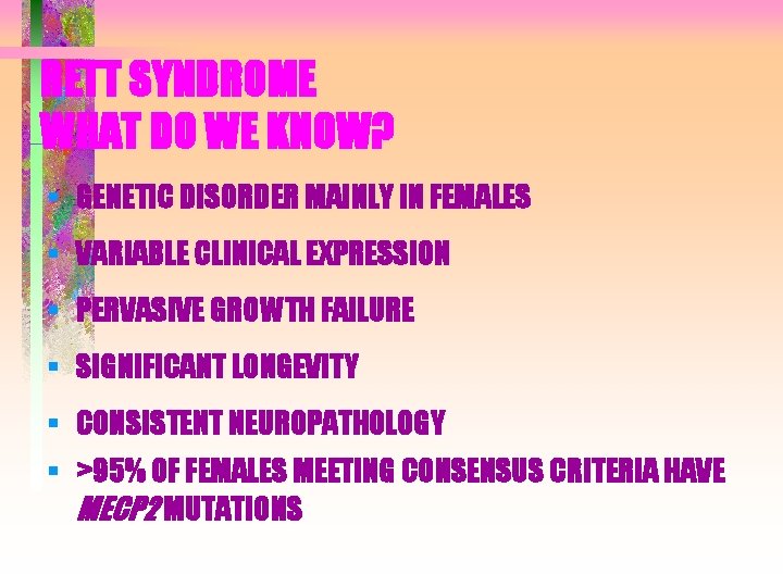 RETT SYNDROME WHAT DO WE KNOW? § GENETIC DISORDER MAINLY IN FEMALES § VARIABLE