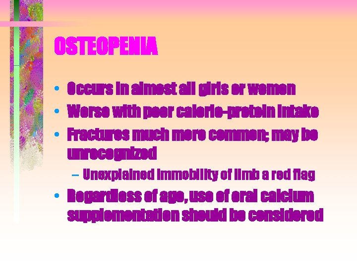 OSTEOPENIA • Occurs in almost all girls or women • Worse with poor calorie-protein OSTEOPENIA • Occurs in almost all girls or women • Worse with poor calorie-protein