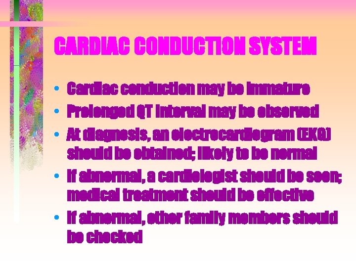 CARDIAC CONDUCTION SYSTEM • Cardiac conduction may be immature • Prolonged QT interval may