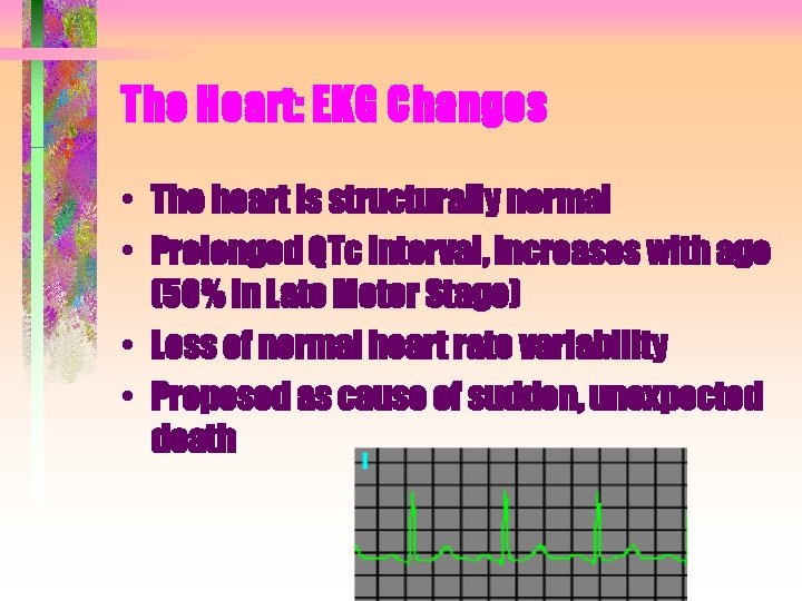 The Heart: EKG Changes • The heart is structurally normal • Prolonged QTc interval,