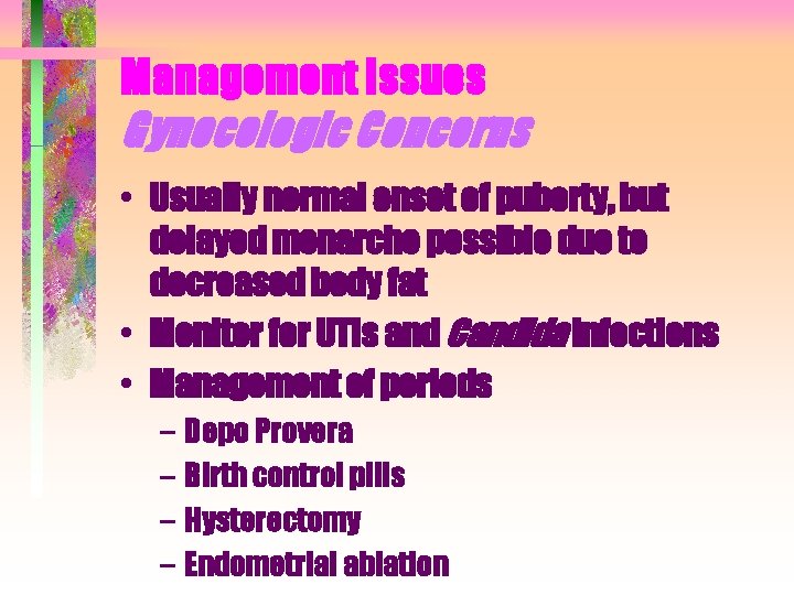 Management Issues Gynecologic Concerns • Usually normal onset of puberty, but delayed menarche possible Management Issues Gynecologic Concerns • Usually normal onset of puberty, but delayed menarche possible
