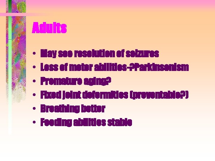 Adults • • • May see resolution of seizures Loss of motor abilities-? Parkinsonism