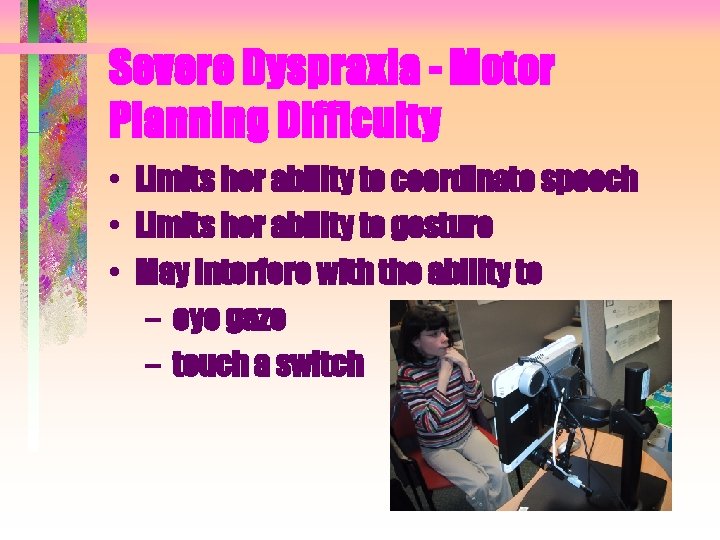 Severe Dyspraxia - Motor Planning Difficulty • Limits her ability to coordinate speech • Severe Dyspraxia - Motor Planning Difficulty • Limits her ability to coordinate speech •