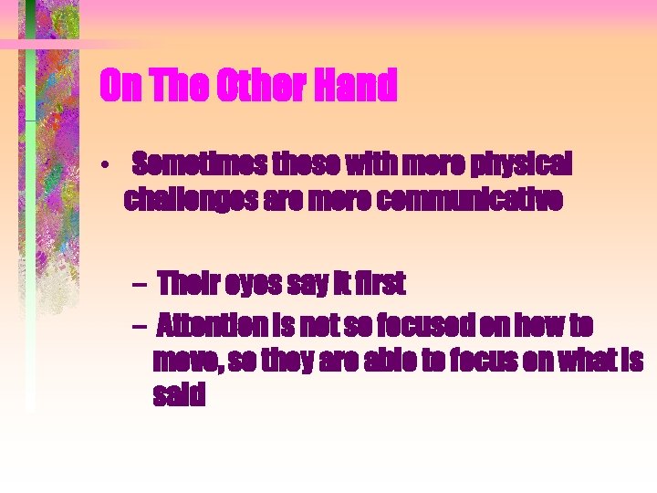 On The Other Hand • Sometimes those with more physical challenges are more communicative On The Other Hand • Sometimes those with more physical challenges are more communicative