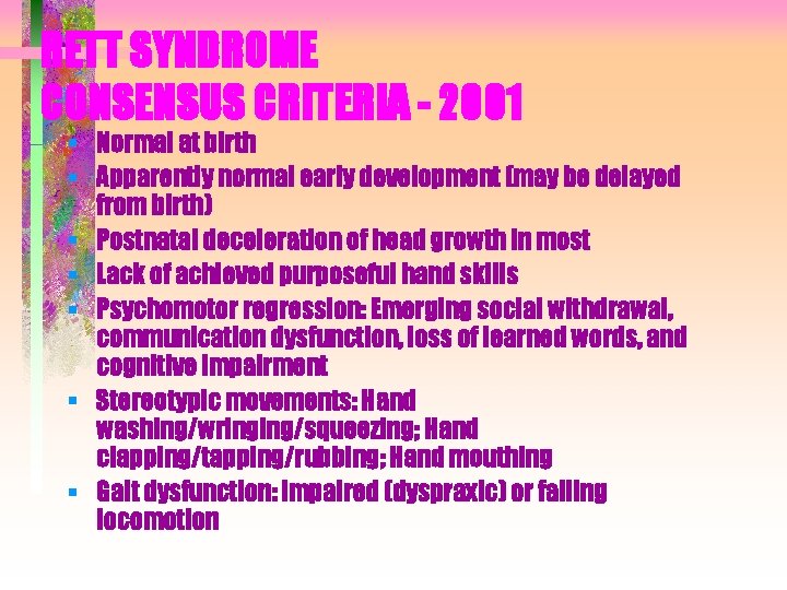 RETT SYNDROME CONSENSUS CRITERIA - 2001 § Normal at birth § Apparently normal early RETT SYNDROME CONSENSUS CRITERIA - 2001 § Normal at birth § Apparently normal early