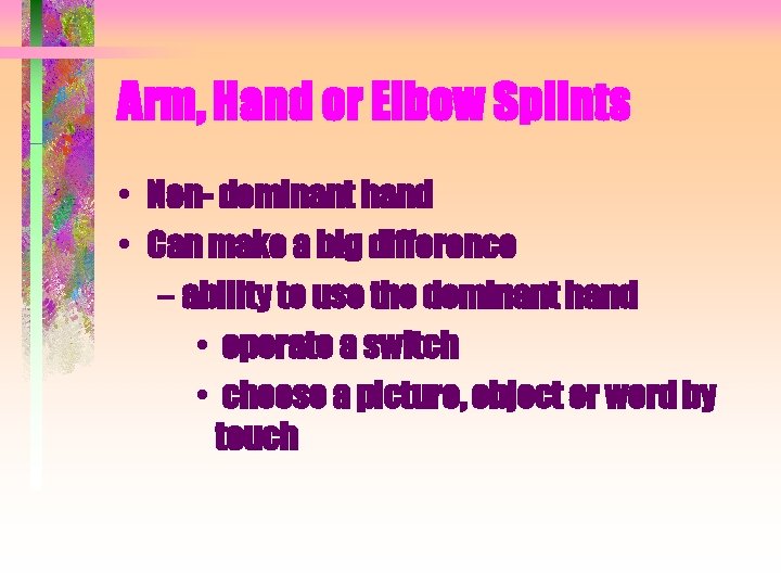 Arm, Hand or Elbow Splints • Non- dominant hand • Can make a big