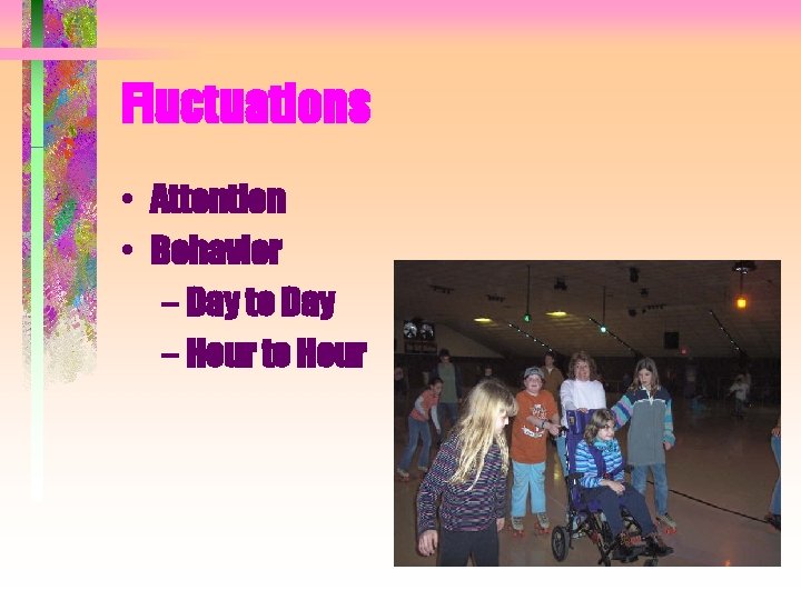 Fluctuations • Attention • Behavior – Day to Day – Hour to Hour 