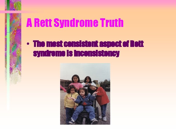 A Rett Syndrome Truth • The most consistent aspect of Rett syndrome is inconsistency A Rett Syndrome Truth • The most consistent aspect of Rett syndrome is inconsistency