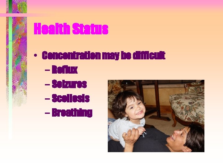 Health Status • Concentration may be difficult – Reflux – Seizures – Scoliosis – Health Status • Concentration may be difficult – Reflux – Seizures – Scoliosis –