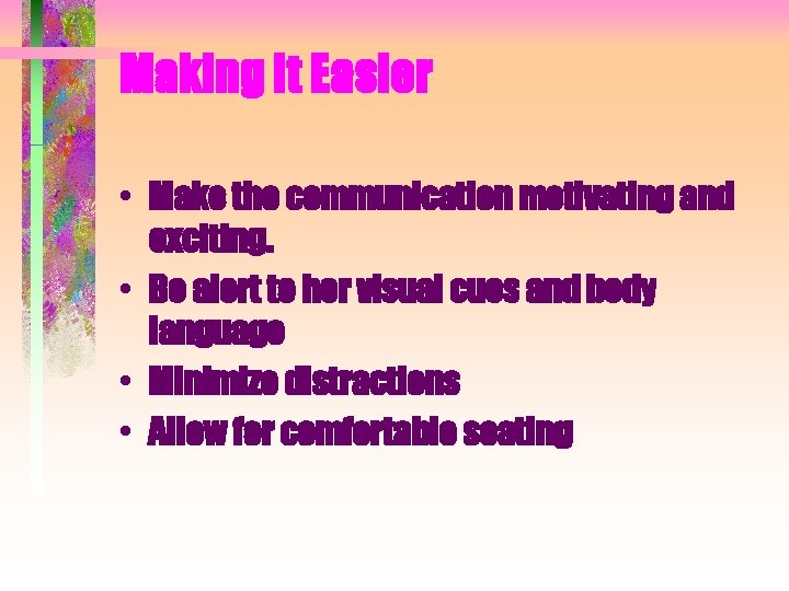 Making It Easier • Make the communication motivating and exciting. • Be alert to