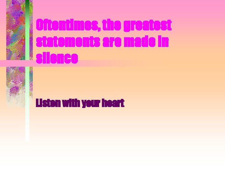 Oftentimes, the greatest statements are made in silence Listen with your heart 