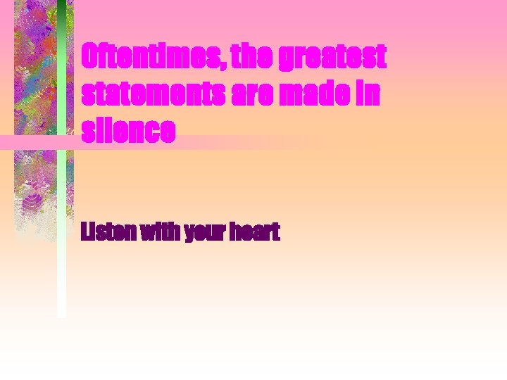 Oftentimes, the greatest statements are made in silence Listen with your heart Oftentimes, the greatest statements are made in silence Listen with your heart