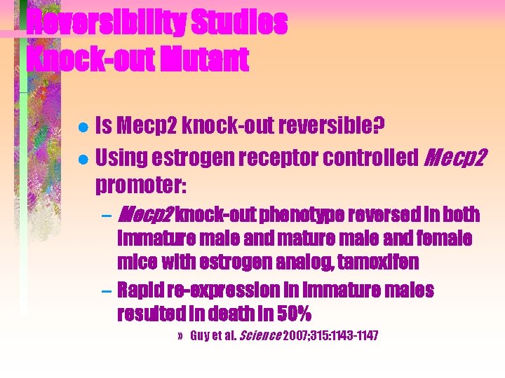Reversibility Studies Knock-out Mutant ● Is Mecp 2 knock-out reversible? ● Using estrogen receptor