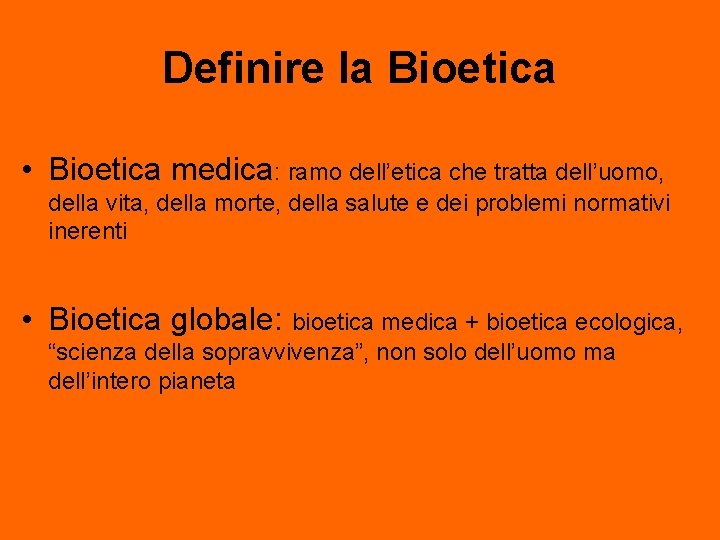 Definire la Bioetica • Bioetica medica: ramo dell’etica che tratta dell’uomo, della vita, della