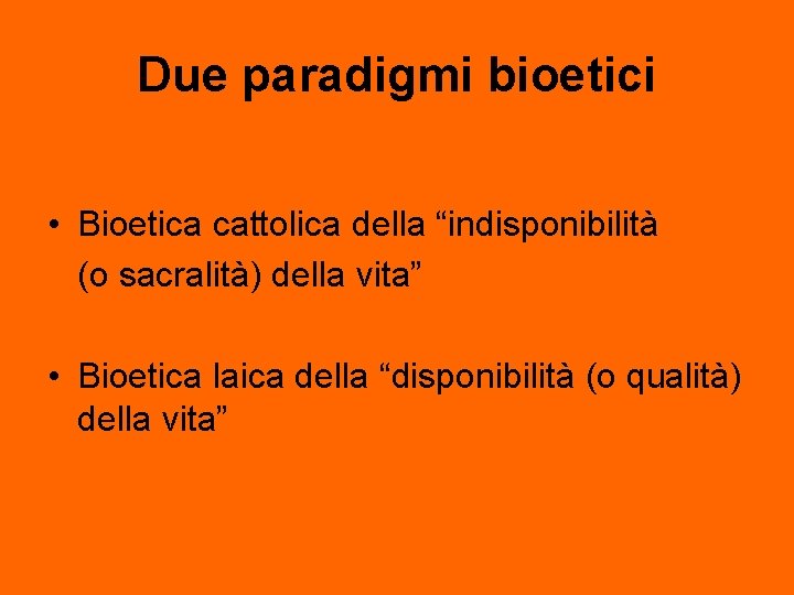 Due paradigmi bioetici • Bioetica cattolica della “indisponibilità (o sacralità) della vita” • Bioetica