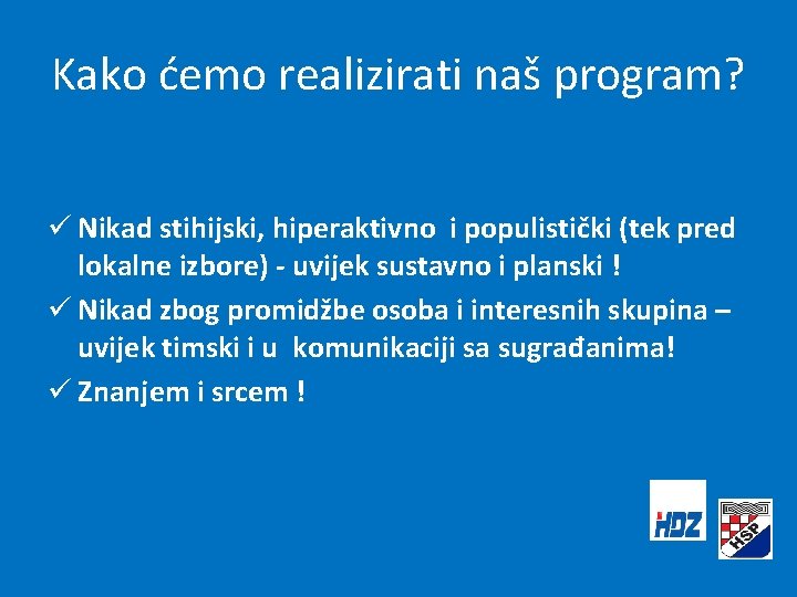 Kako ćemo realizirati naš program? ü Nikad stihijski, hiperaktivno i populistički (tek pred lokalne