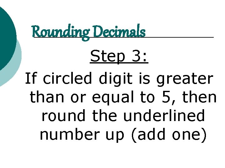 Rounding Decimals Step 3: If circled digit is greater than or equal to 5,