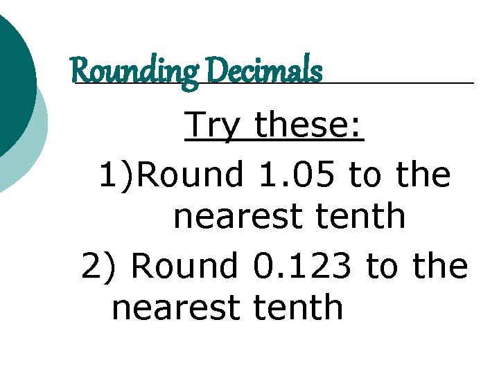 Rounding Decimals Try these: 1)Round 1. 05 to the nearest tenth 2) Round 0.