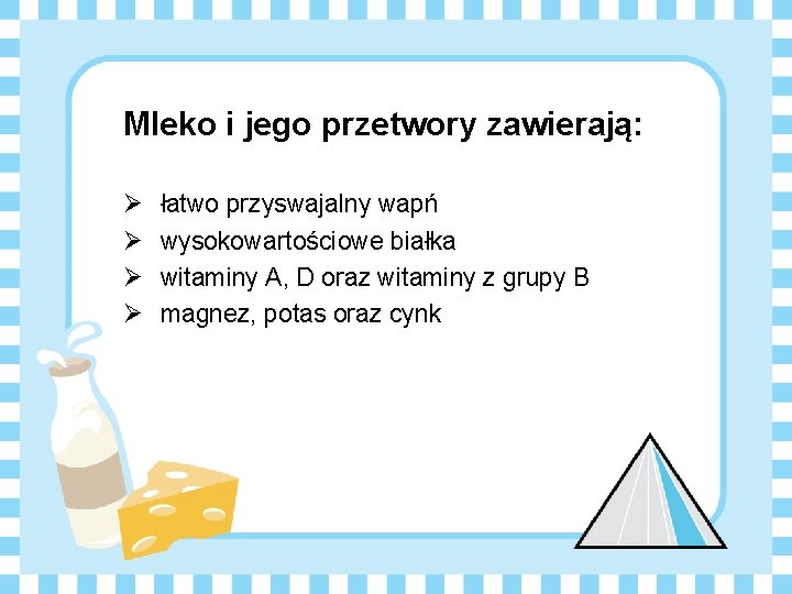 Mleko i jego przetwory zawierają: Ø Ø łatwo przyswajalny wapń wysokowartościowe białka witaminy A,