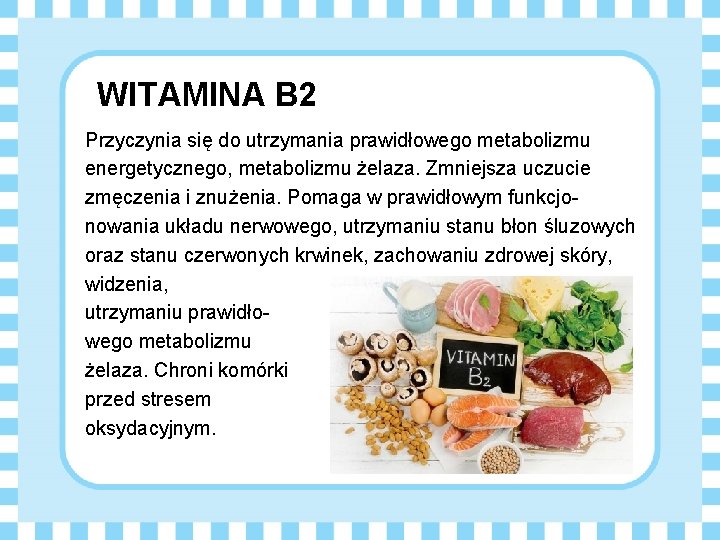 WITAMINA B 2 Przyczynia się do utrzymania prawidłowego metabolizmu energetycznego, metabolizmu żelaza. Zmniejsza uczucie