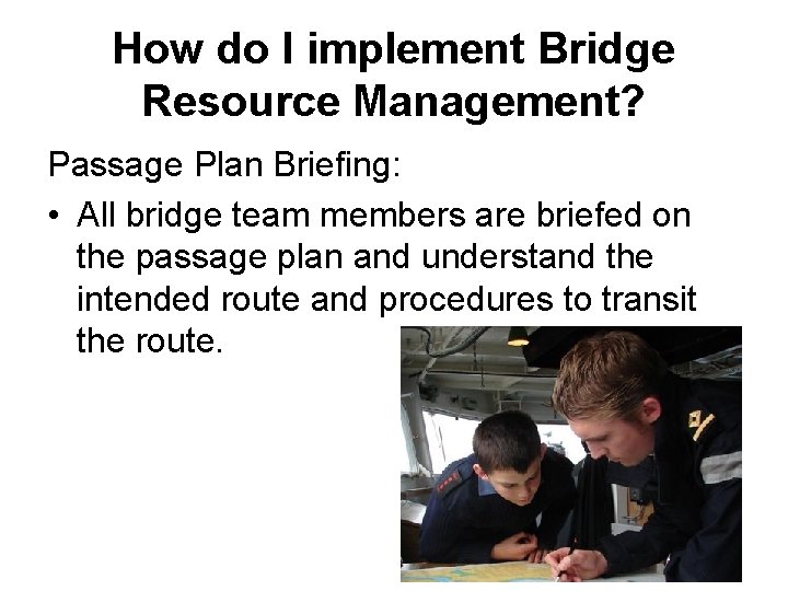 How do I implement Bridge Resource Management? Passage Plan Briefing: • All bridge team