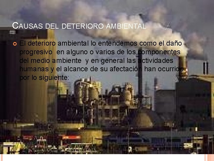 CAUSAS DEL DETERIORO AMBIENTAL El deterioro ambiental lo entendemos como el daño progresivo en