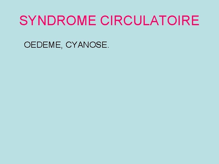 SYNDROME CIRCULATOIRE OEDEME, CYANOSE. 