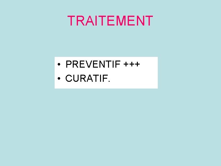 TRAITEMENT • PREVENTIF +++ • CURATIF. 