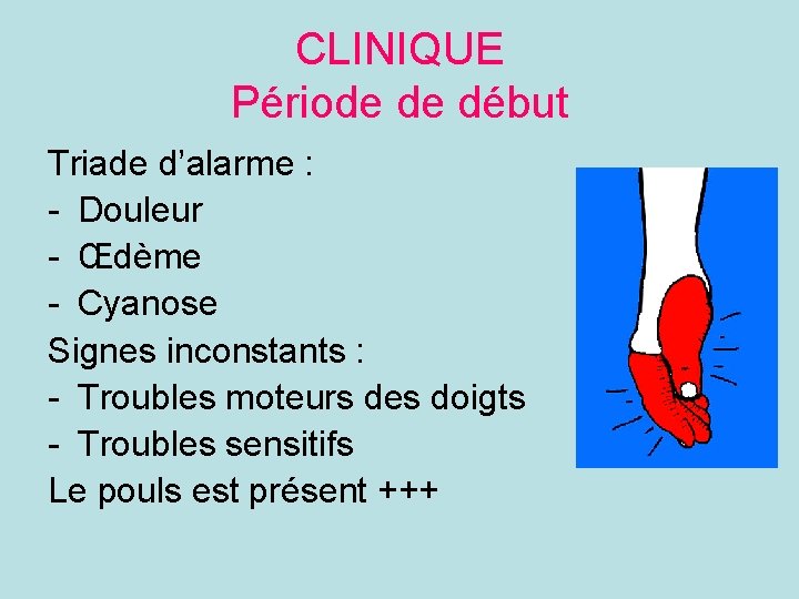 CLINIQUE Période de début Triade d’alarme : - Douleur - Œdème - Cyanose Signes