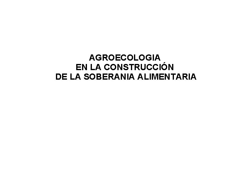AGROECOLOGIA EN LA CONSTRUCCIÓN DE LA SOBERANIA ALIMENTARIA 