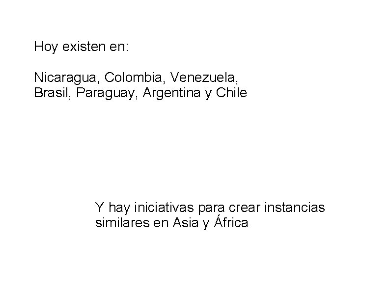 Hoy existen en: Nicaragua, Colombia, Venezuela, Brasil, Paraguay, Argentina y Chile Y hay iniciativas