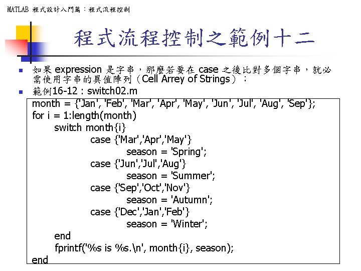 MATLAB 程式設計入門篇：程式流程控制之範例十二 n n 如果 expression 是字串，那麼若要在 case 之後比對多個字串，就必 需使用字串的異值陣列（Cell Arrey of Strings）： 範例16