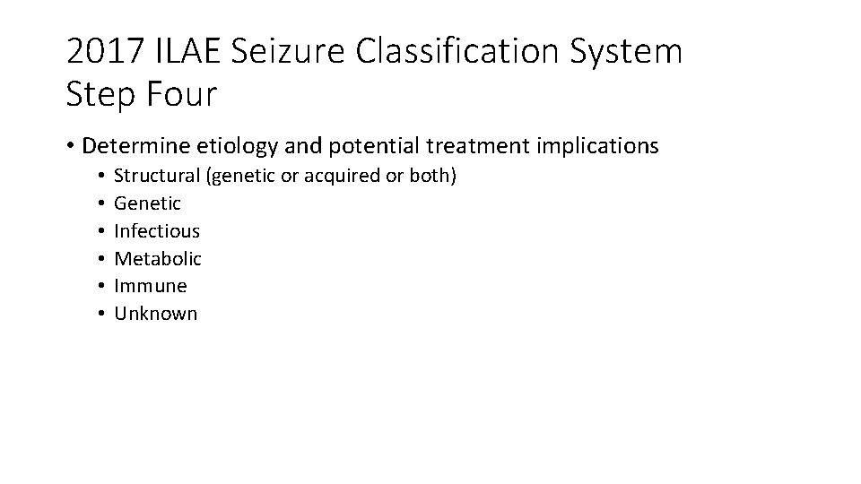 2017 ILAE Seizure Classification System Step Four • Determine etiology and potential treatment implications