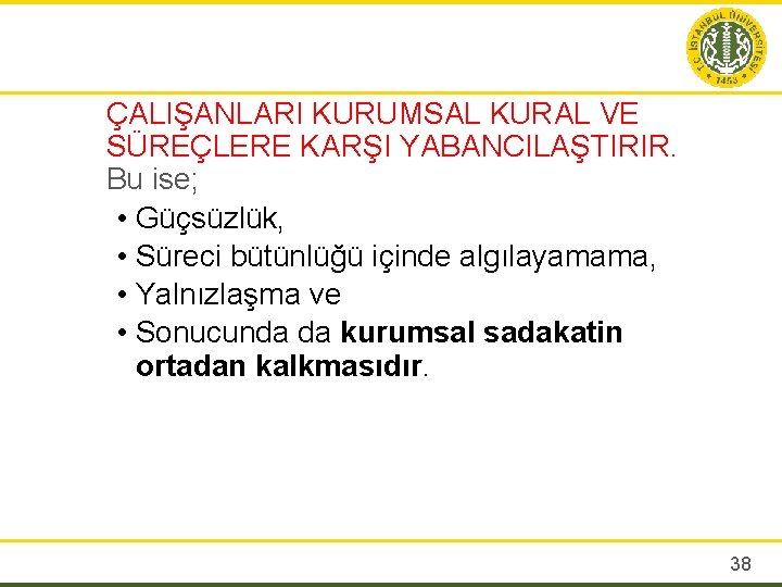 ÇALIŞANLARI KURUMSAL KURAL VE SÜREÇLERE KARŞI YABANCILAŞTIRIR. Bu ise; • Güçsüzlük, • Süreci bütünlüğü