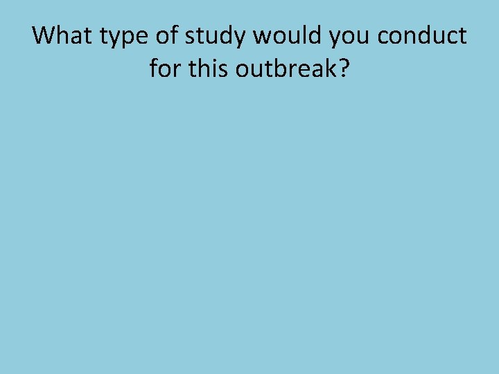 What type of study would you conduct for this outbreak? 