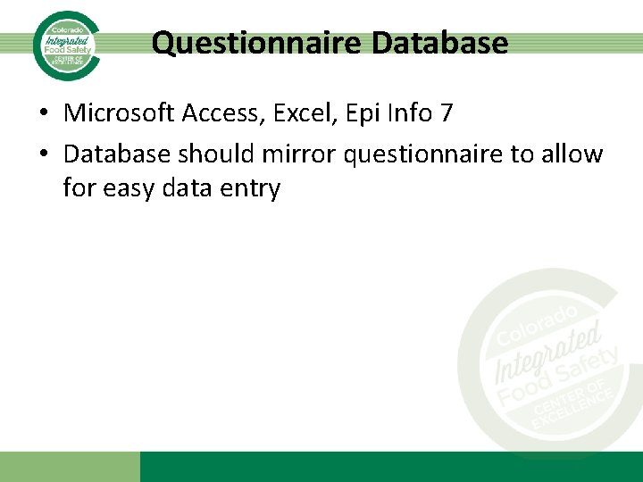 Questionnaire Database • Microsoft Access, Excel, Epi Info 7 • Database should mirror questionnaire