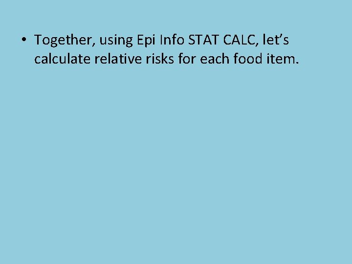  • Together, using Epi Info STAT CALC, let’s calculate relative risks for each