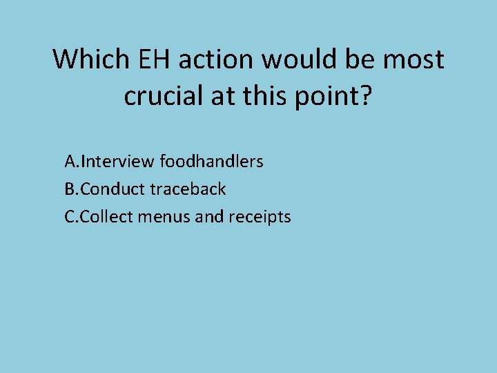 Which EH action would be most crucial at this point? A. Interview foodhandlers B.