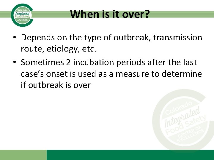 When is it over? • Depends on the type of outbreak, transmission route, etiology,