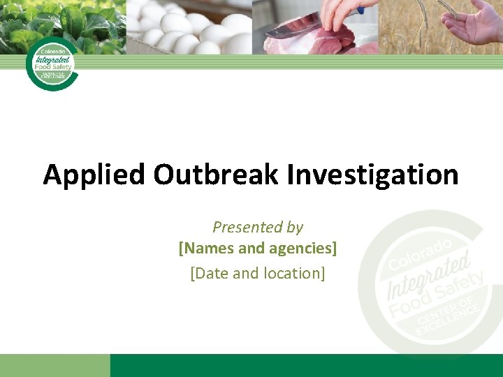 Applied Outbreak Investigation Presented by [Names and agencies] [Date and location] 