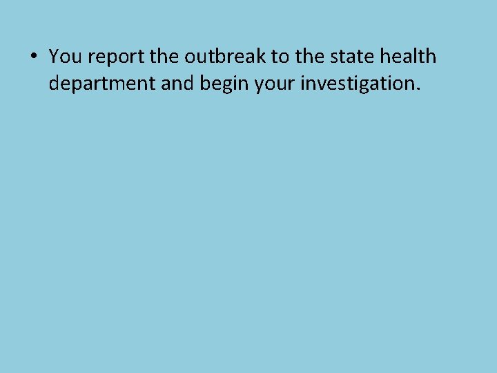  • You report the outbreak to the state health department and begin your