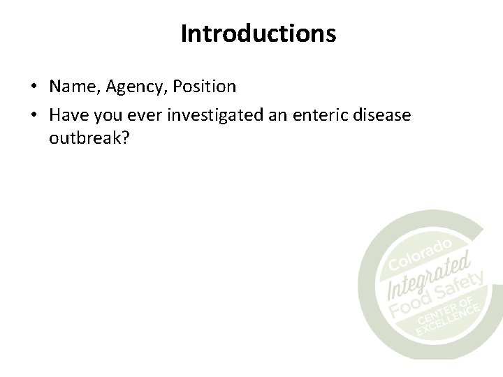 Introductions • Name, Agency, Position • Have you ever investigated an enteric disease outbreak?