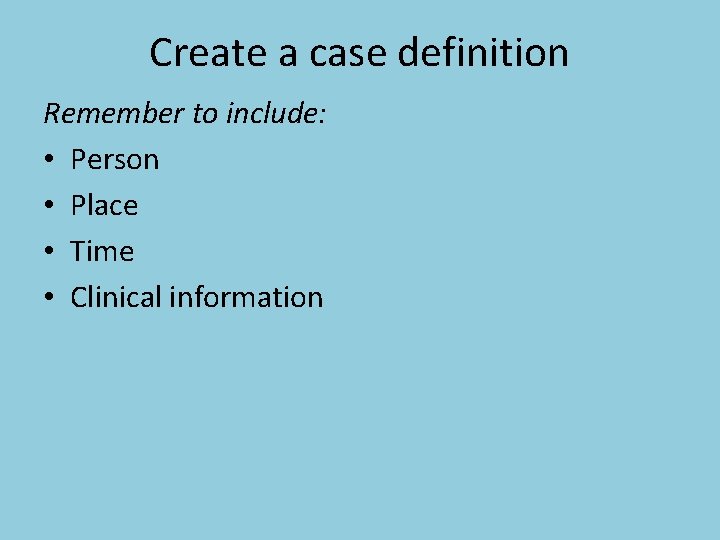 Create a case definition Remember to include: • Person • Place • Time •