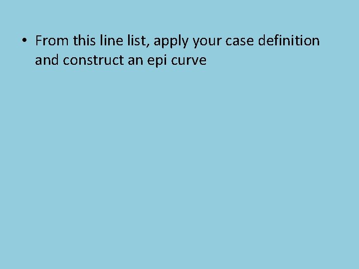  • From this line list, apply your case definition and construct an epi