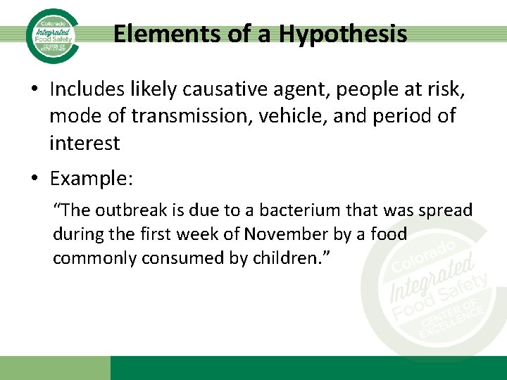 Elements of a Hypothesis • Includes likely causative agent, people at risk, mode of