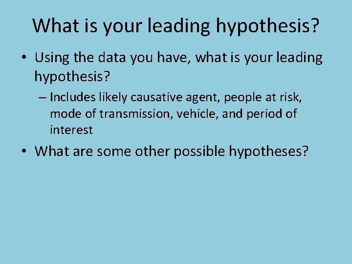 What is your leading hypothesis? • Using the data you have, what is your