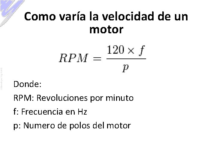 Elaborado por: Ing. A. M. O. Como varía la velocidad de un motor Donde: