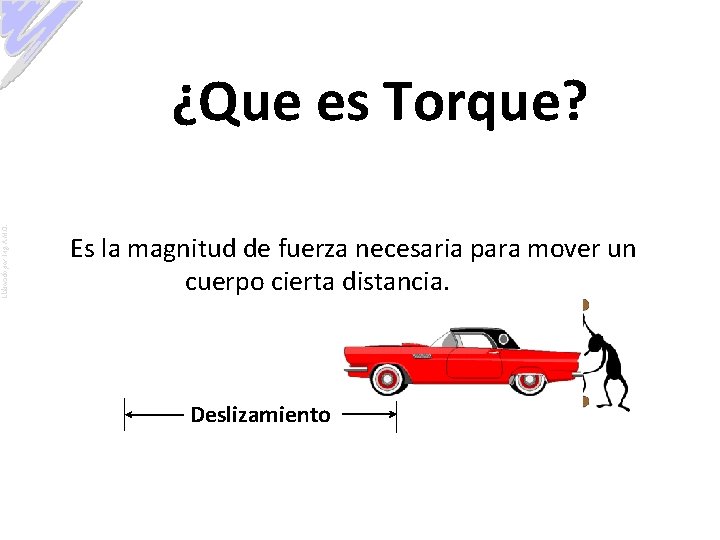 Elaborado por: Ing. A. M. O. ¿Que es Torque? Es la magnitud de fuerza